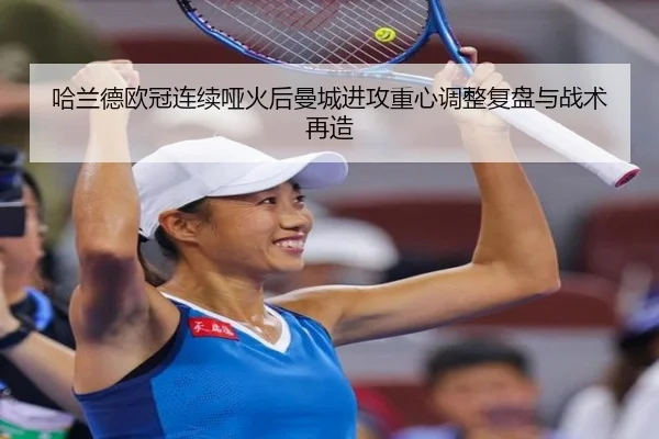 哈兰德欧冠连续哑火后曼城进攻重心调整复盘与战术再造